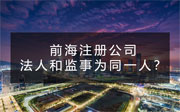 前海注冊(cè)公司法人和監(jiān)事可以是同一人嗎？