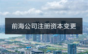 深圳前海公司注冊資本變更流程和資料有哪些