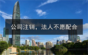 深圳公司要注銷，法人不愿意配合怎么辦